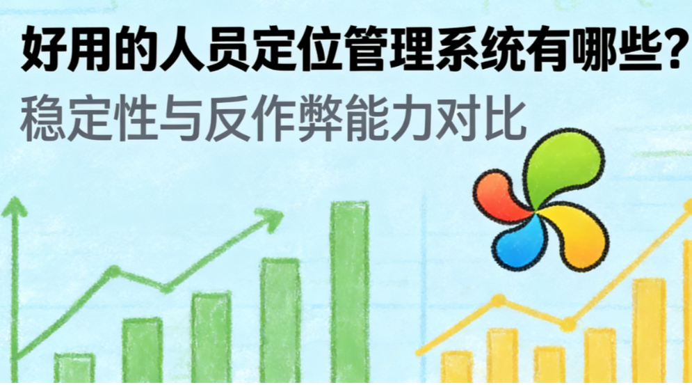 好用的人员定位管理系统有哪些？稳定性与反作弊能力对比