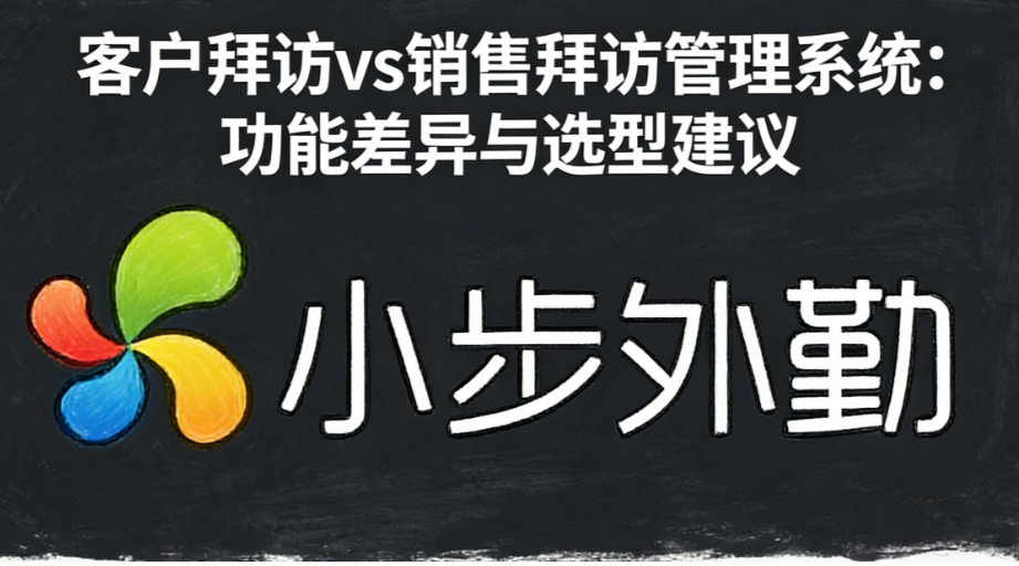 客户拜访 vs 销售拜访管理系统：功能差异与选型建议