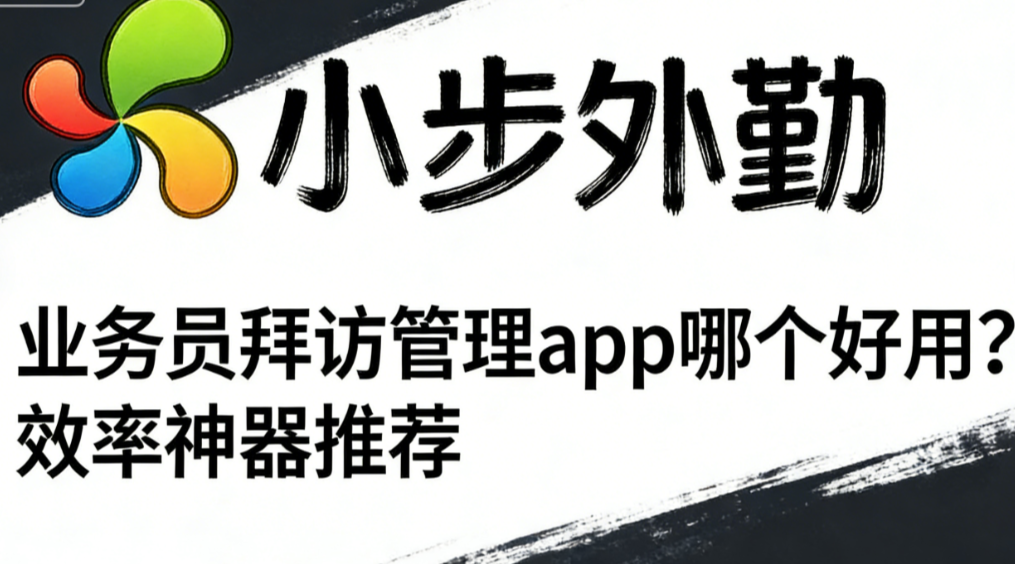 业务员拜访管理app哪个好用？效率神器推荐