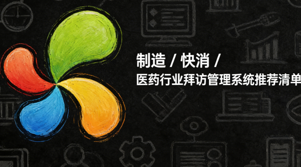 制造 / 快消 / 医药行业拜访管理系统推荐清单
