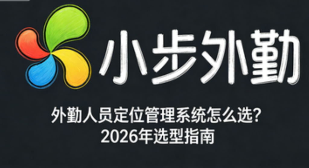 外勤人员定位管理系统怎么选？2026年选型指南