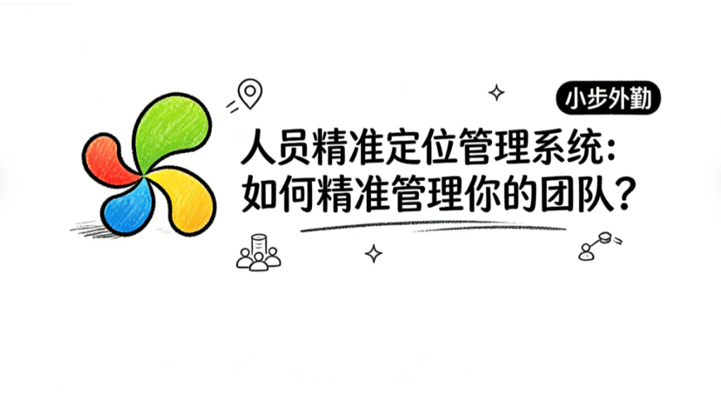 人员精准定位管理系统：如何精准管理你的团队？