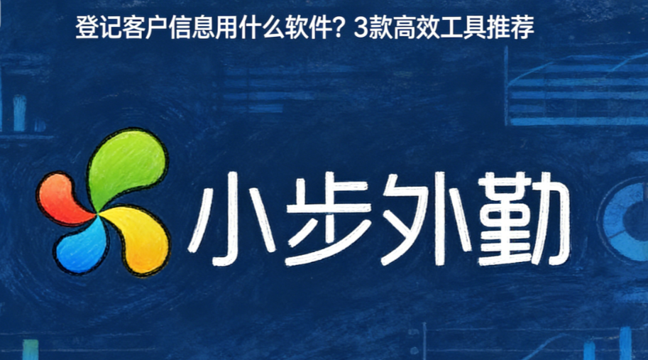 登记客户信息用什么软件？3款高效工具推荐