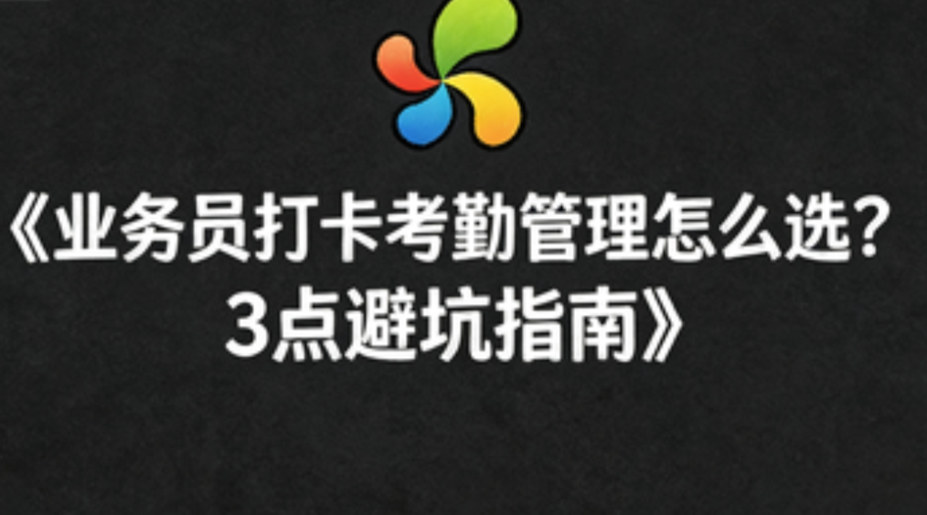 业务员打卡考勤管理怎么选？3点避坑指南
