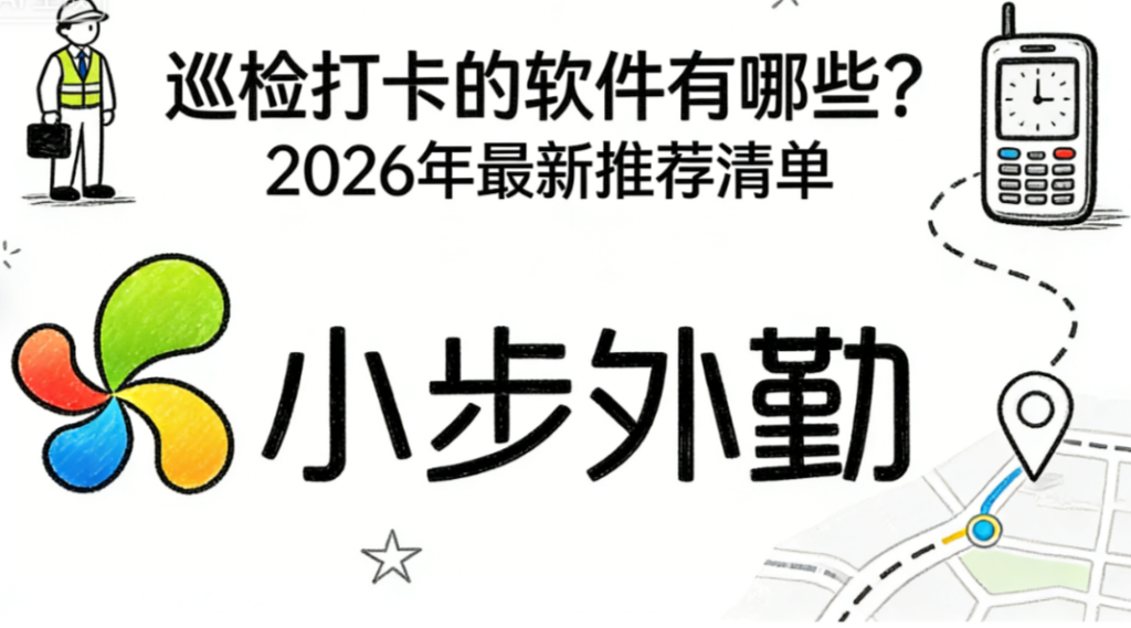 巡检打卡的软件有哪些？2026年最新推荐清单