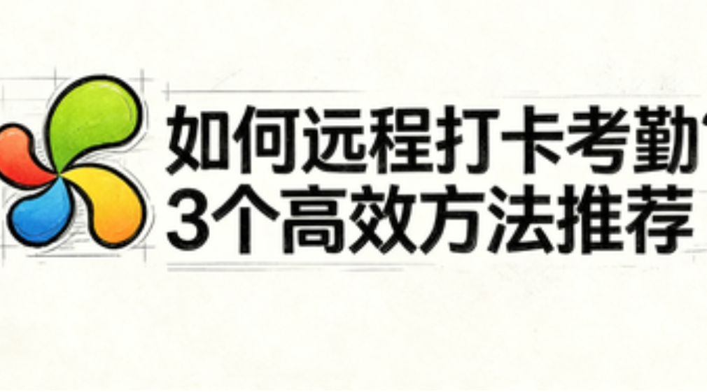 如何远程打卡考勤？3个高效方法推荐