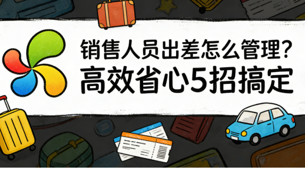 销售人员出差怎么管理？高效省心5招搞定