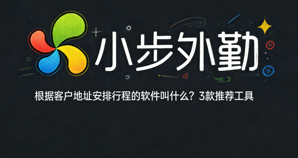 根据客户地址安排行程的软件叫什么？3款推荐工具