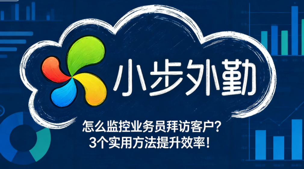 怎么监控业务员拜访客户？3个实用方法提升效率！