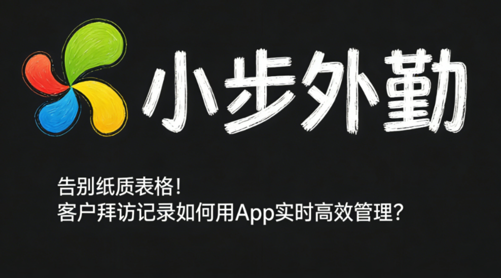 告别纸质表格！客户拜访记录如何用App实时高效管理？