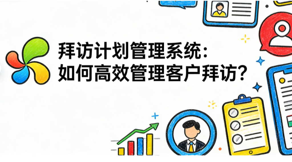 拜访计划管理系统：如何高效管理客户拜访？
