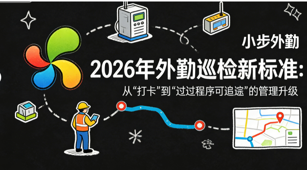 2026年外勤巡检新标准：从“打卡”到“全过程可追溯”的管理升级