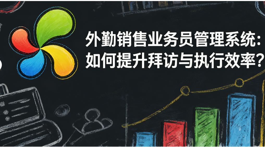 外勤销售业务员管理系统：如何提升拜访与执行效率？