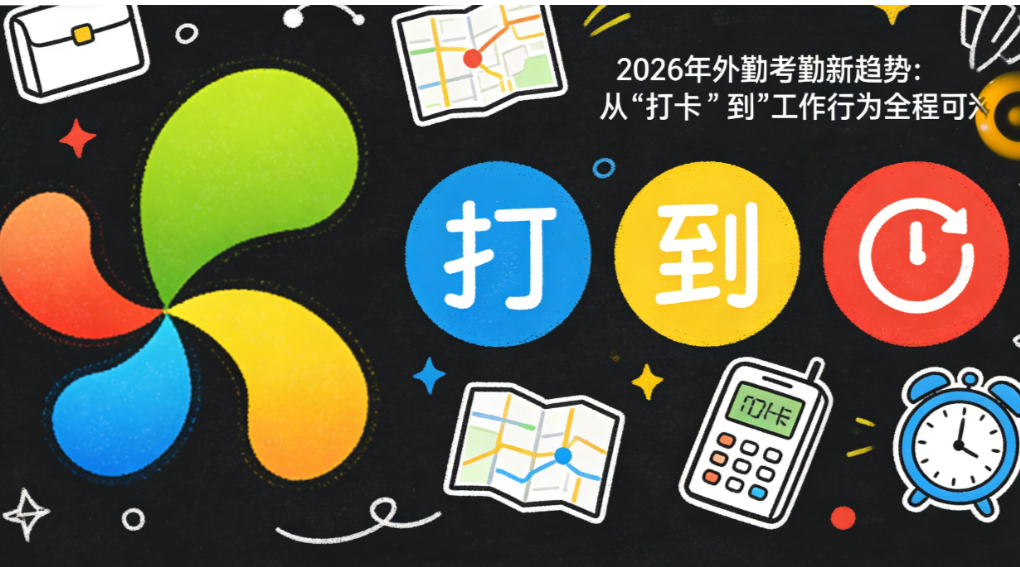 2026年外勤考勤新趋势：从“打卡”到“工作行为全程可溯”