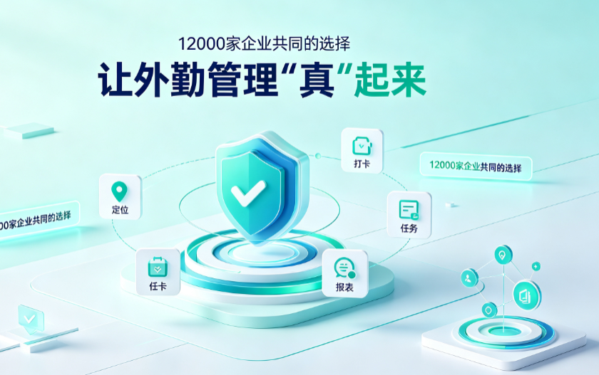 12000家企业的共同选择：外勤考勤软件怎么让外勤管理_真_起来？